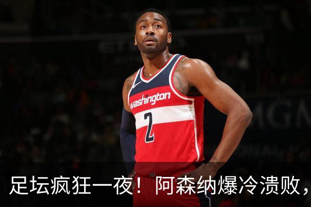 足坛疯狂一夜！阿森纳爆冷溃败，巴萨逆转塞维利亚，多特登顶德甲，国米让二追二