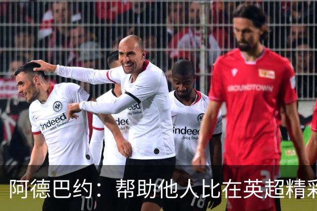 阿德巴约：帮助他人比在英超精彩进球更有意义